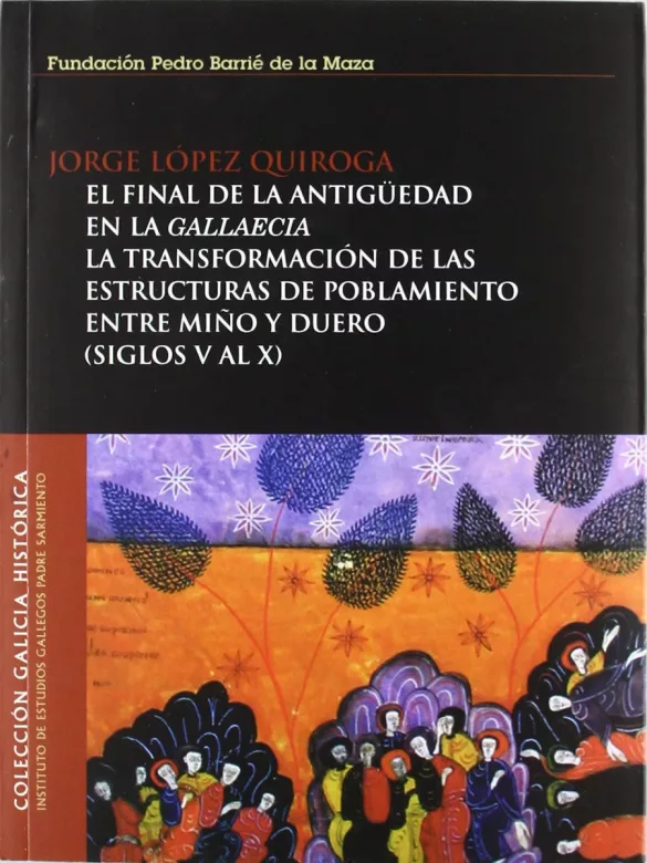 El final de la antigüedad en la Gallaecia: La transformación de las estructuras de poblamiento entre Miño y Duero (siglos V al X)