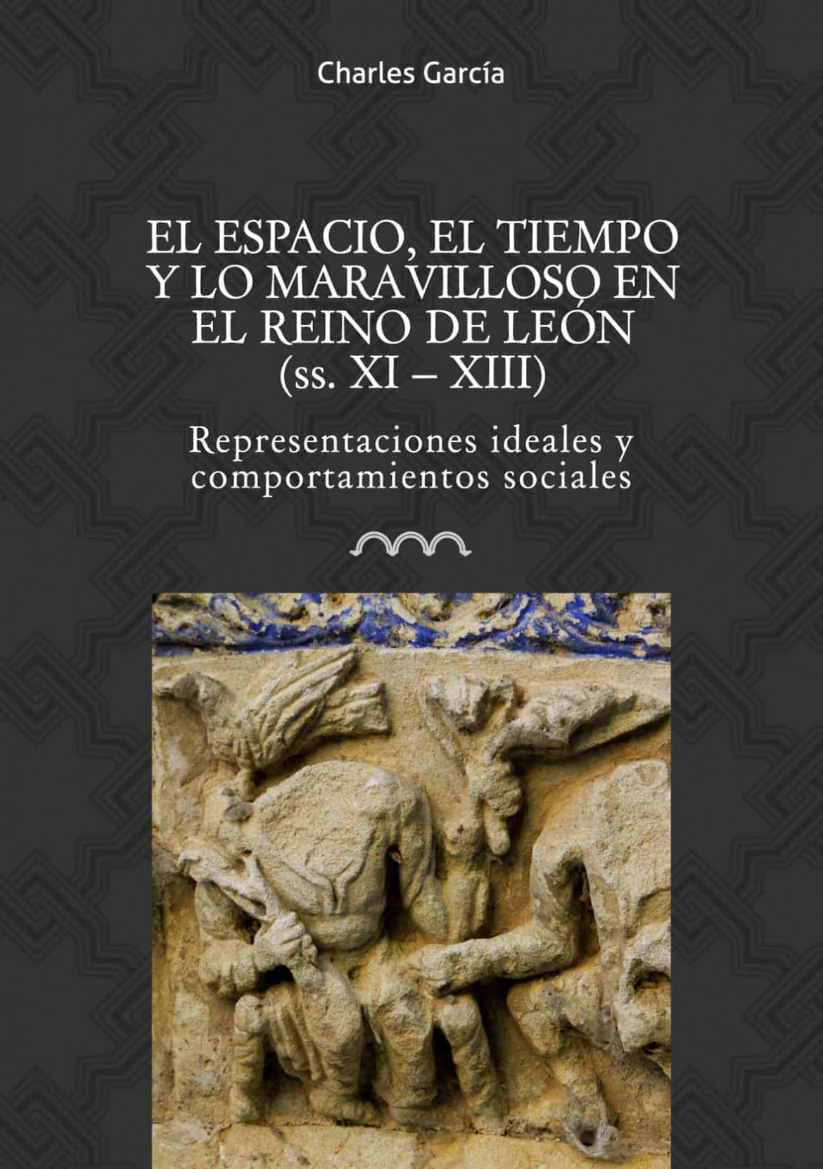 El espacio, el tiempo y lo maravilloso en el Reino de León (ss. XI – XIII). Representaciones ideales y comportamientos sociales