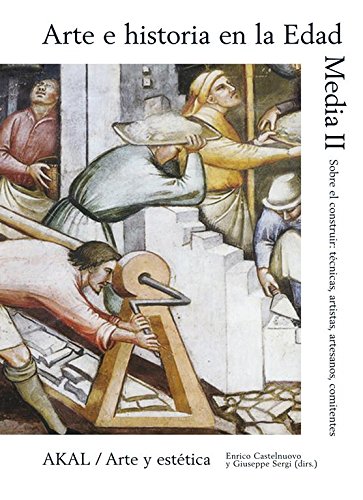 Arte e historia en la Edad Media II. Sobre el construir: técnicas, artistas, artesanos, comitentes