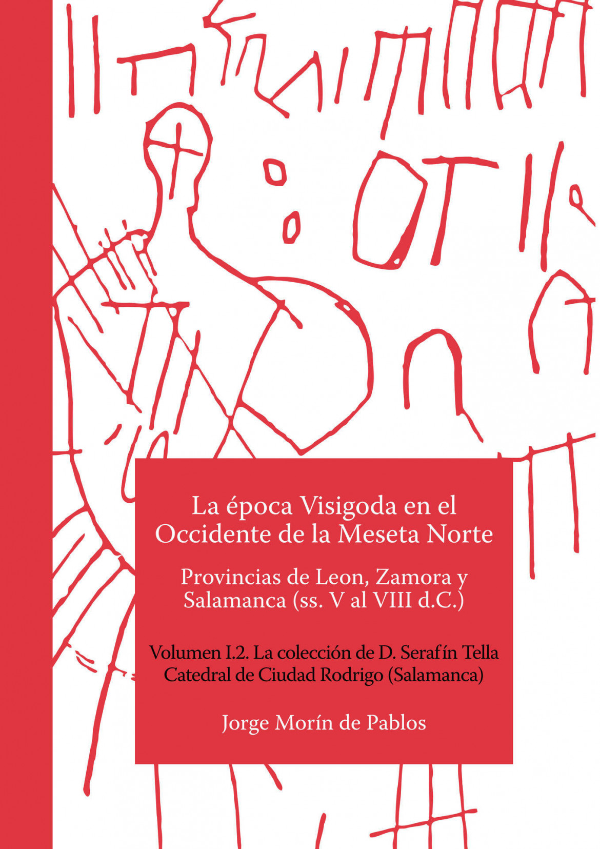 La época Visigoda en el Occidente de la Meseta Norte. Provincias de León, Zamora y Salamanca (ss. V al VIII d.C.) Volumen I.2. La colección de D. Serafín Tella Catedral de Ciudad Rodrigo (Salamanca)