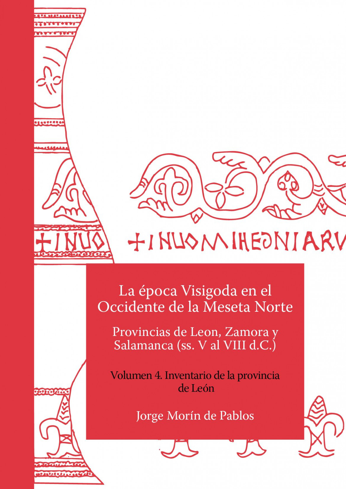 La época Visigoda en el Occidente de la Meseta Norte Provincias de León, Zamora y Salamanca (ss. V al VIII d.C.) Volumen 4. Inventario de la provincia de León
