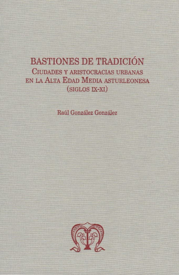 Bastiones de Tradición. Ciudades y aristocracias urbanas en la Alta Edad Media asturleonesa (siglos IX-XI)