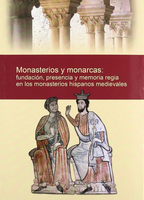 Monasterios y monarcas: fundación, presencia y memoria regia en los monasterios hispanos medievales
