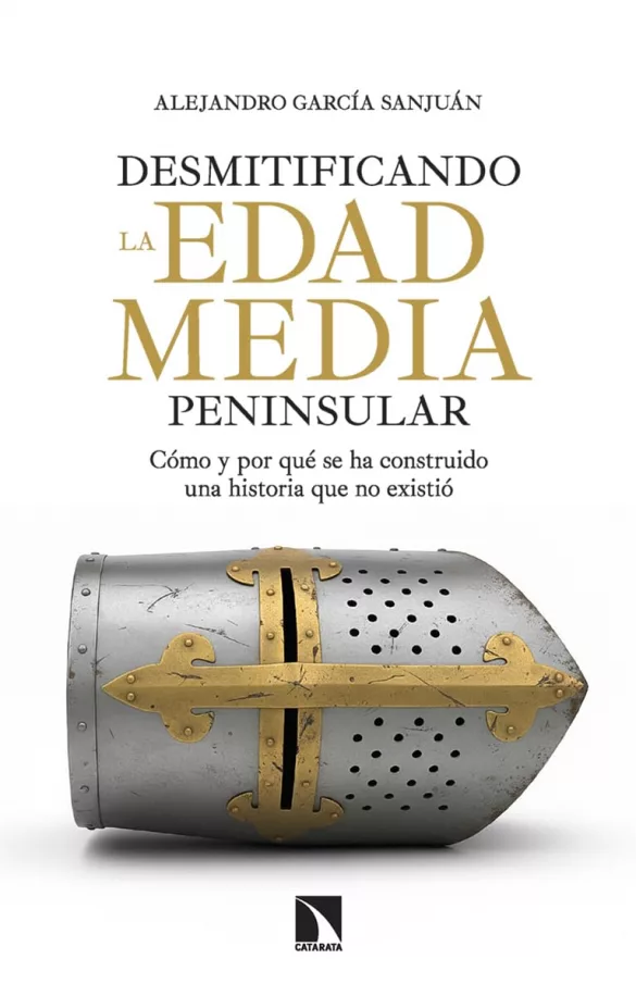 Desmitificando la Edad Media peninsular: Cómo y por qué se ha construido una historia que no existió